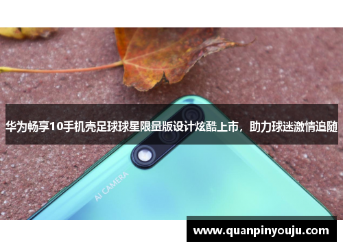 华为畅享10手机壳足球球星限量版设计炫酷上市，助力球迷激情追随