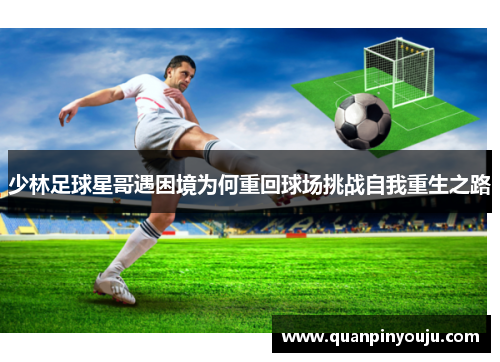 少林足球星哥遇困境为何重回球场挑战自我重生之路