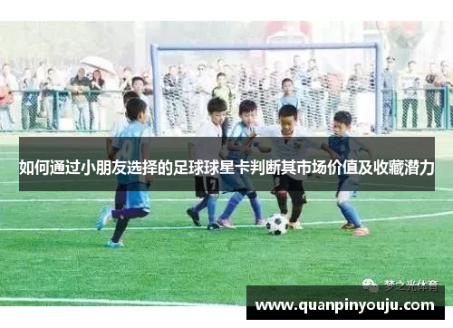 如何通过小朋友选择的足球球星卡判断其市场价值及收藏潜力
