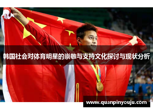 韩国社会对体育明星的崇敬与支持文化探讨与现状分析